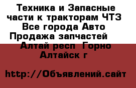 Техника и Запасные части к тракторам ЧТЗ - Все города Авто » Продажа запчастей   . Алтай респ.,Горно-Алтайск г.